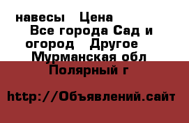 навесы › Цена ­ 25 000 - Все города Сад и огород » Другое   . Мурманская обл.,Полярный г.